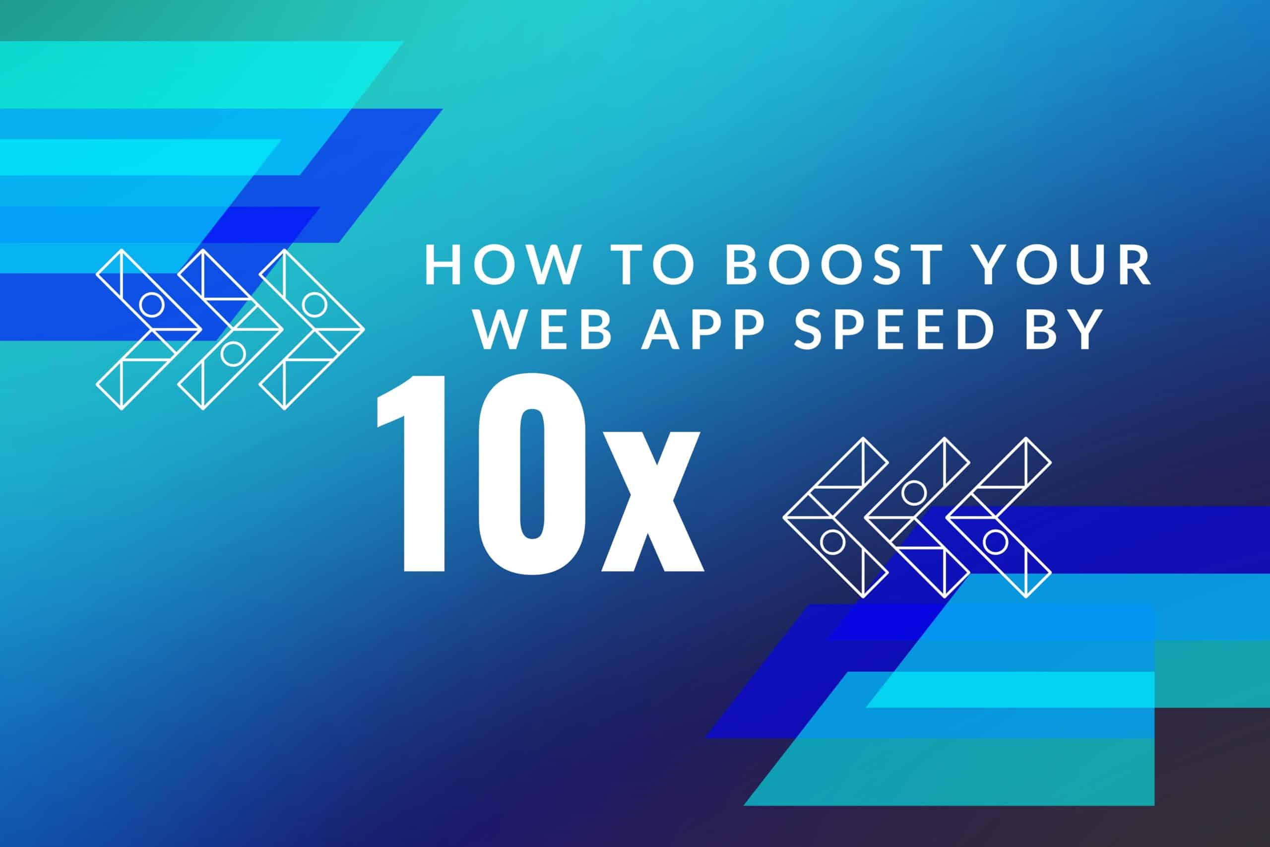 How to Boost Your Web App Speed by 10x!